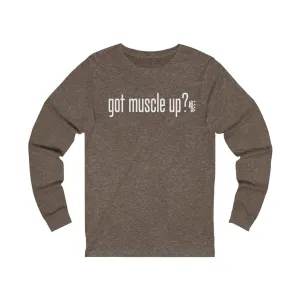 got muscle up? - Unisex Jersey Long Sleeve Tee